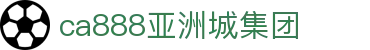 CA888亚洲城·(中国)集团